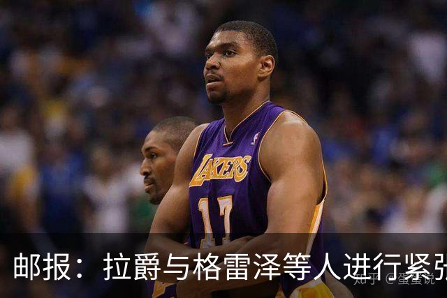 邮报：拉爵与格雷泽等人进行紧张会谈