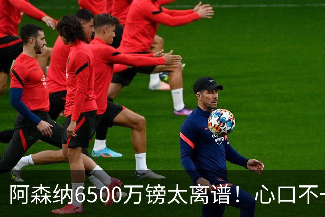 阿森纳6500万镑太离谱！心口不一，纽卡所谓非卖中场真留得住吗